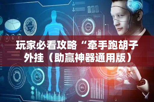 玩家必看攻略“牵手跑胡子外挂（助赢神器通用版）
