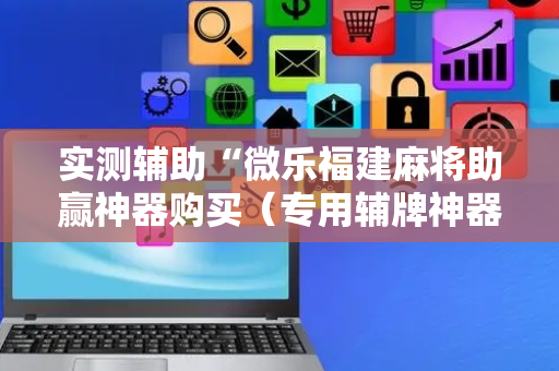 实测辅助“微乐福建麻将助赢神器购买（专用辅牌神器免安装）