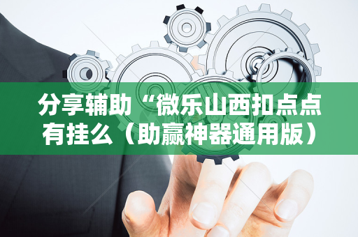 分享辅助“微乐山西扣点点有挂么（助赢神器通用版）