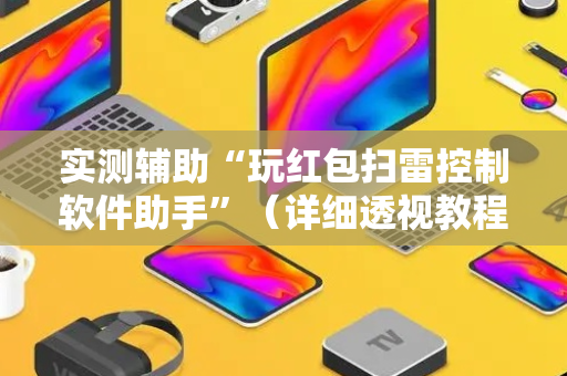 实测辅助“玩红包扫雷控制软件助手”（详细透视教程）-哔哩哔哩