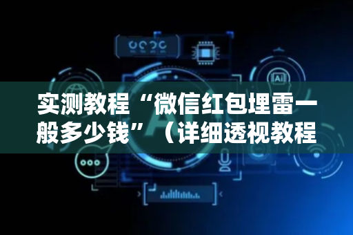 实测教程“微信红包埋雷一般多少钱”（详细透视教程）-哔哩哔哩
