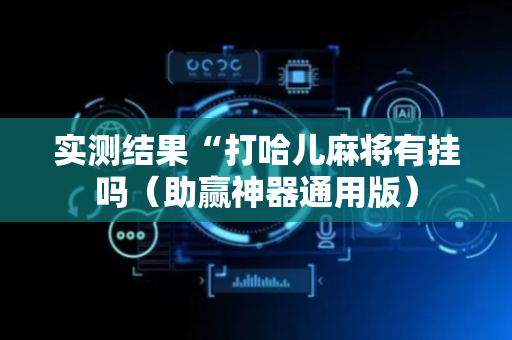 实测结果“打哈儿麻将有挂吗（助赢神器通用版）