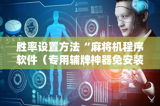 胜率设置方法“麻将机程序软件（专用辅牌神器免安装）