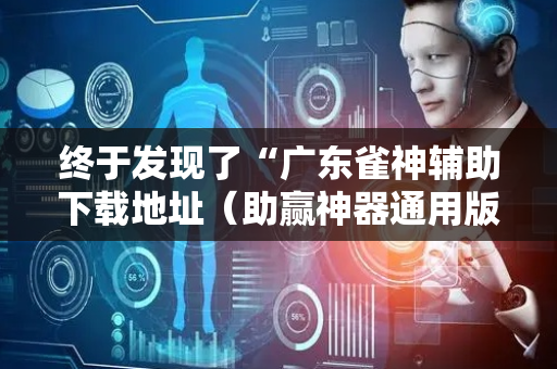 终于发现了“广东雀神辅助下载地址（助赢神器通用版）