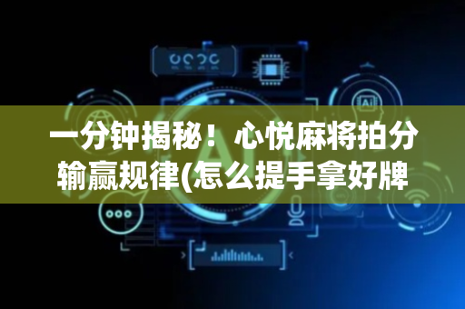 一分钟揭秘！心悦麻将拍分输赢规律(怎么提手拿好牌)