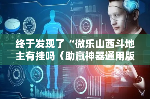 终于发现了“微乐山西斗地主有挂吗（助赢神器通用版）