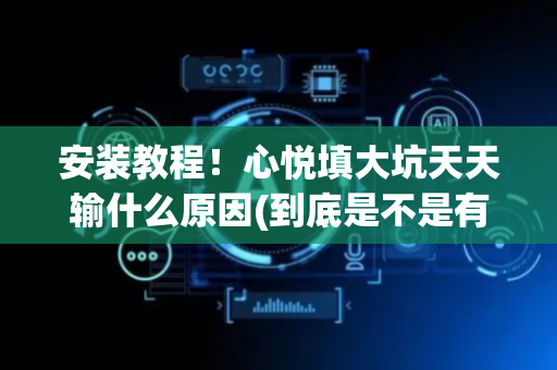 安装教程！心悦填大坑天天输什么原因(到底是不是有挂)