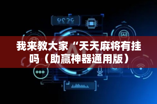 我来教大家“天天麻将有挂吗（助赢神器通用版）