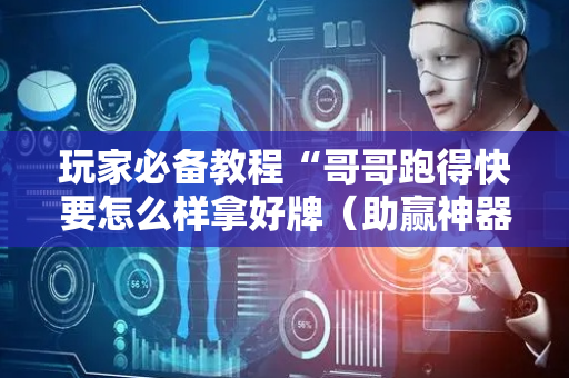 玩家必备教程“哥哥跑得快要怎么样拿好牌（助赢神器通用版）