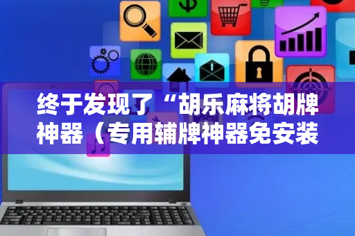 终于发现了“胡乐麻将胡牌神器（专用辅牌神器免安装）