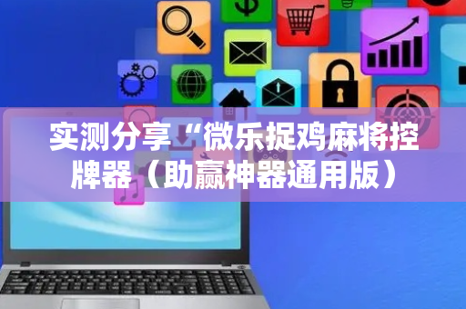 实测分享“微乐捉鸡麻将控牌器（助赢神器通用版）