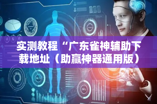 实测教程“广东雀神辅助下载地址（助赢神器通用版）