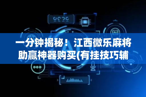 一分钟揭秘！江西微乐麻将助赢神器购买(有挂技巧辅助器)
