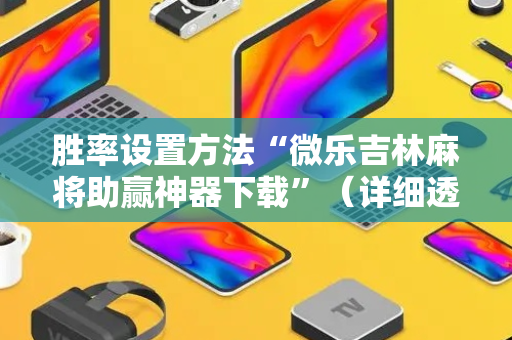 胜率设置方法“微乐吉林麻将助赢神器下载”（详细透视教程）-哔哩哔哩
