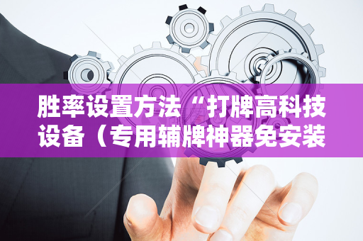 胜率设置方法“打牌高科技设备（专用辅牌神器免安装）