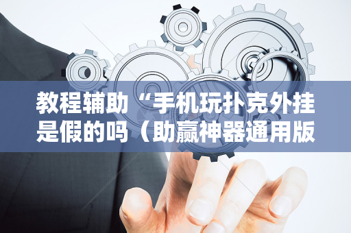 教程辅助“手机玩扑克外挂是假的吗（助赢神器通用版）