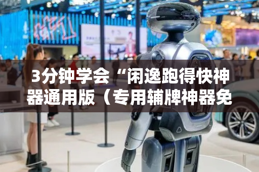 3分钟学会“闲逸跑得快神器通用版（专用辅牌神器免安装）