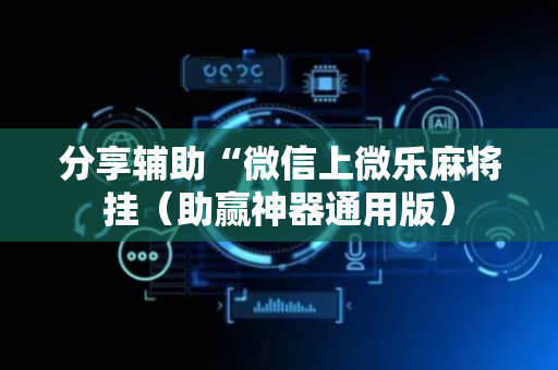 分享辅助“微信上微乐麻将挂（助赢神器通用版）