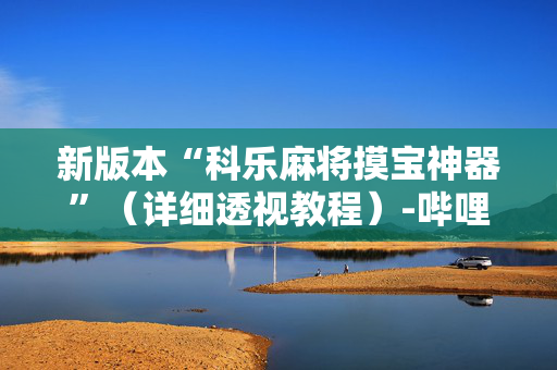 新版本“科乐麻将摸宝神器”（详细透视教程）-哔哩哔哩