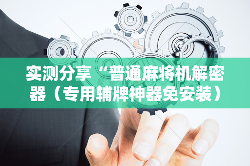 实测分享“普通麻将机解密器（专用辅牌神器免安装）