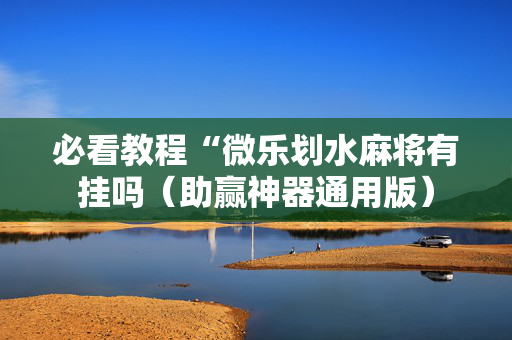 必看教程“微乐划水麻将有挂吗（助赢神器通用版）