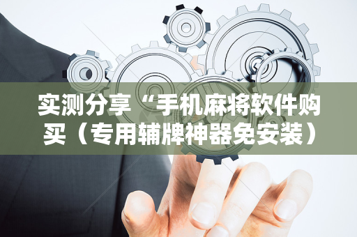 实测分享“手机麻将软件购买（专用辅牌神器免安装）