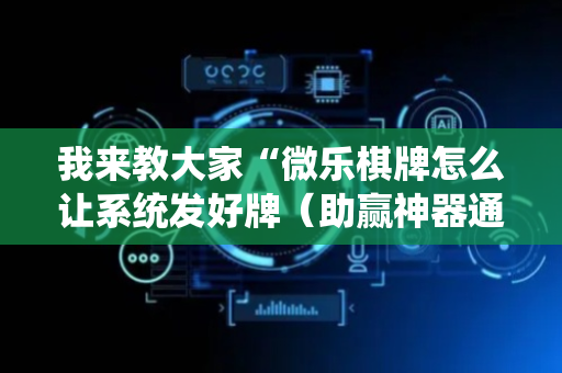 我来教大家“微乐棋牌怎么让系统发好牌（助赢神器通用版）