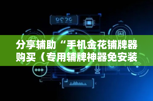 分享辅助“手机金花铺牌器购买（专用辅牌神器免安装）