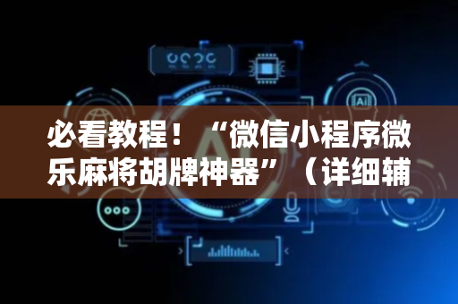 必看教程！“微信小程序微乐麻将胡牌神器”（详细辅助教程）-哔哩哔哩