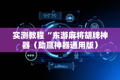 实测教程“东游麻将胡牌神器（助赢神器通用版）