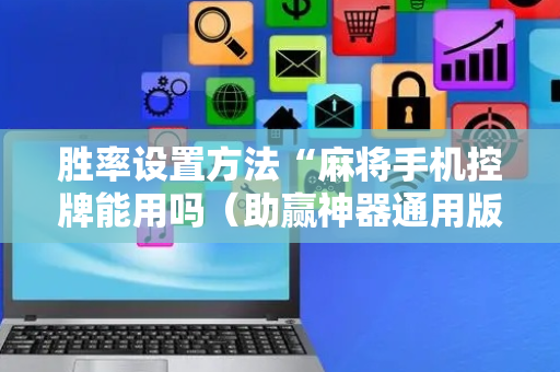 胜率设置方法“麻将手机控牌能用吗（助赢神器通用版）