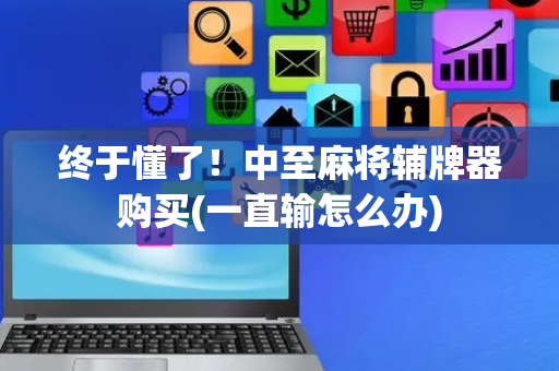 终于懂了！中至麻将辅牌器购买(一直输怎么办)