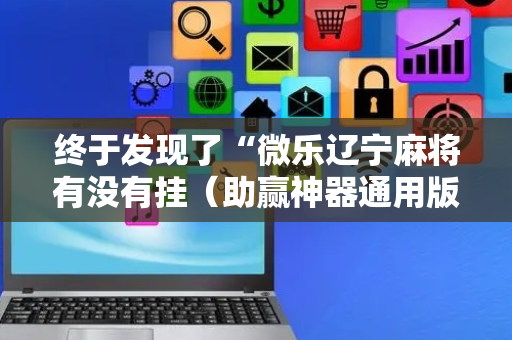 终于发现了“微乐辽宁麻将有没有挂（助赢神器通用版）
