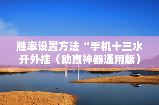 胜率设置方法“手机十三水开外挂（助赢神器通用版）