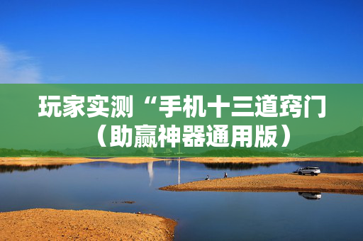玩家实测“手机十三道窍门（助赢神器通用版）