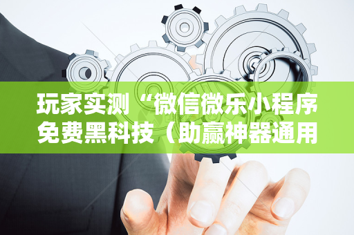 玩家实测“微信微乐小程序免费黑科技（助赢神器通用版）