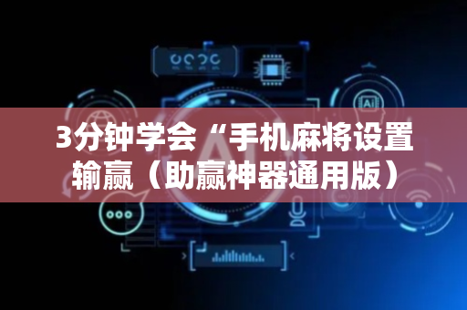 3分钟学会“手机麻将设置输赢（助赢神器通用版）