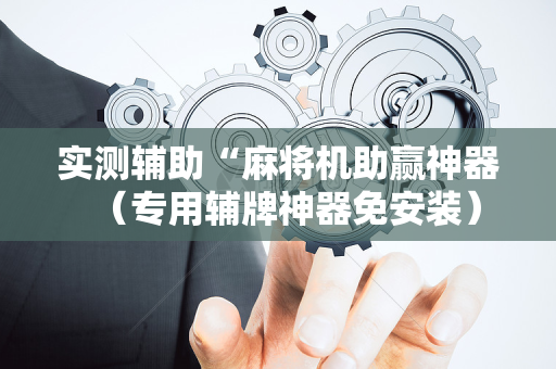 实测辅助“麻将机助赢神器（专用辅牌神器免安装）
