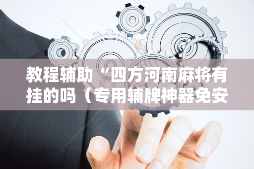 教程辅助“四方河南麻将有挂的吗（专用辅牌神器免安装）