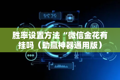胜率设置方法“微信金花有挂吗（助赢神器通用版）