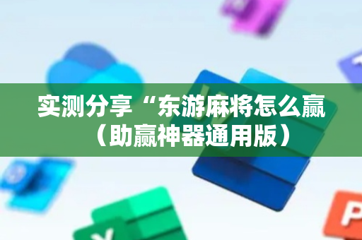 实测分享“东游麻将怎么赢（助赢神器通用版）