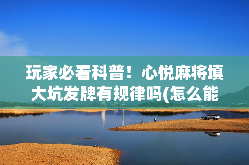 玩家必看科普！心悦麻将填大坑发牌有规律吗(怎么能赢发牌规律)