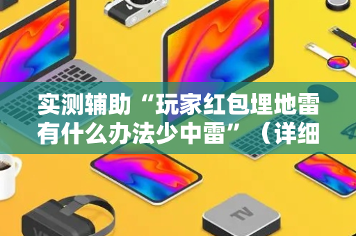实测辅助“玩家红包埋地雷有什么办法少中雷”（详细透视教程）-哔哩哔哩