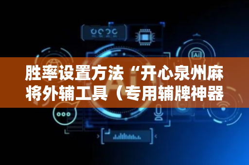 胜率设置方法“开心泉州麻将外辅工具（专用辅牌神器免安装）