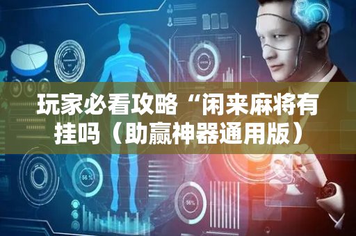 玩家必看攻略“闲来麻将有挂吗（助赢神器通用版）