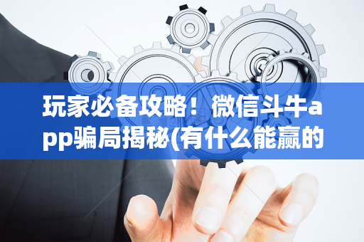 玩家必备攻略！微信斗牛app骗局揭秘(有什么能赢的方法)