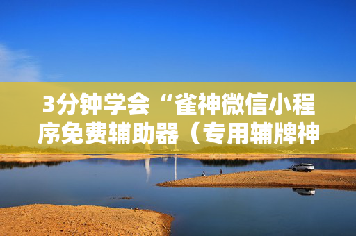 3分钟学会“雀神微信小程序免费辅助器（专用辅牌神器免安装）