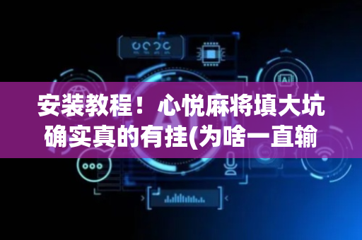 安装教程！心悦麻将填大坑确实真的有挂(为啥一直输)