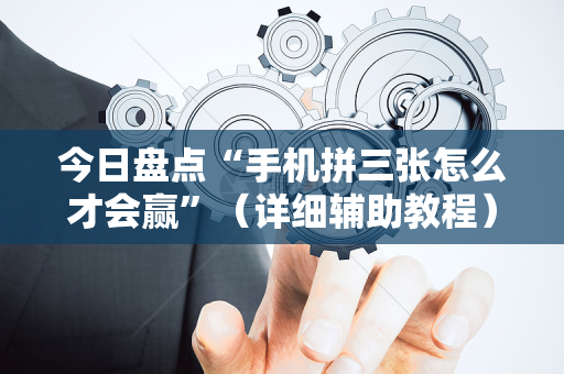 今日盘点“手机拼三张怎么才会赢”（详细辅助教程）-哔哩哔哩