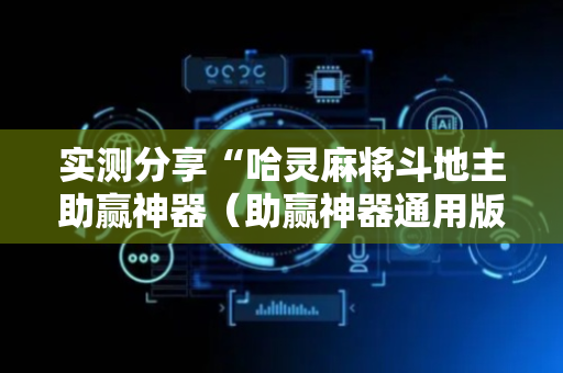 实测分享“哈灵麻将斗地主助赢神器（助赢神器通用版）